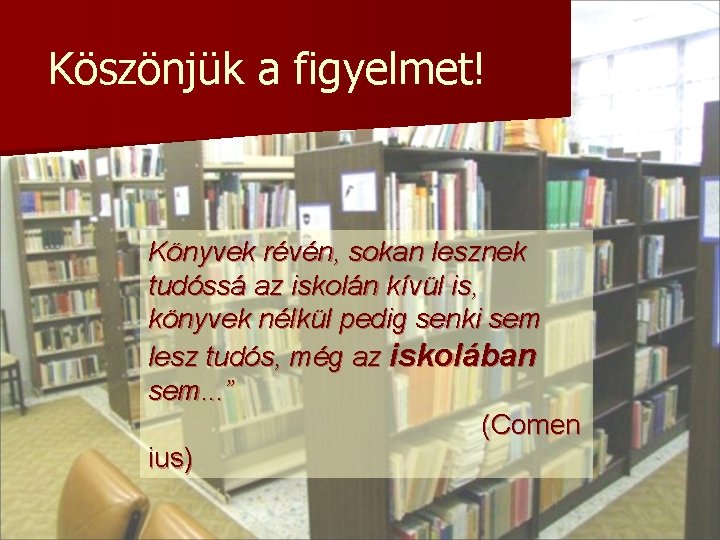 Köszönjük a figyelmet! Könyvek révén, sokan lesznek tudóssá az iskolán kívül is, könyvek nélkül