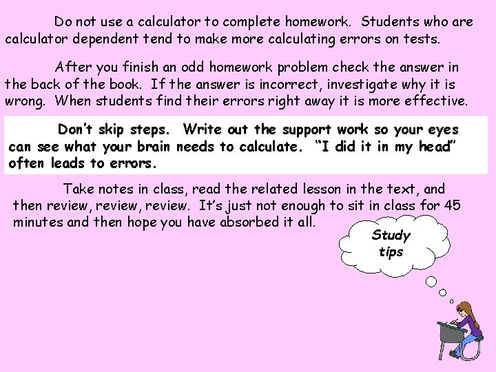 Do not use a calculator to complete homework. Students who are calculator dependent tend