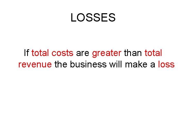 LOSSES If total costs are greater than total revenue the business will make a