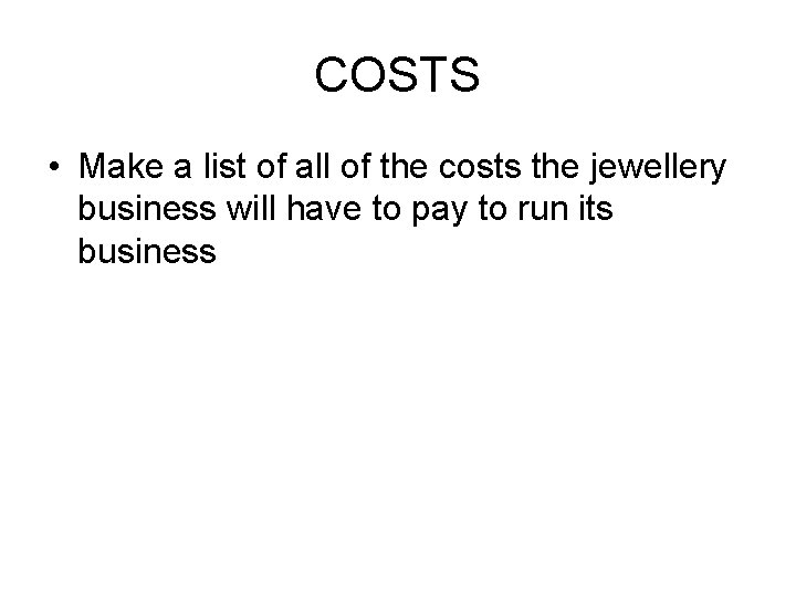 COSTS • Make a list of all of the costs the jewellery business will