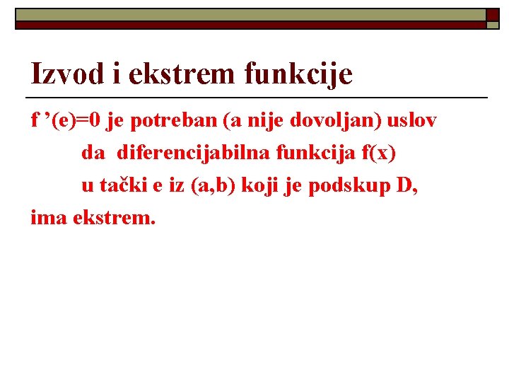 Izvod i ekstrem funkcije f ’(e)=0 je potreban (a nije dovoljan) uslov da diferencijabilna