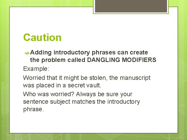 Caution Adding introductory phrases can create the problem called DANGLING MODIFIERS Example: Worried that