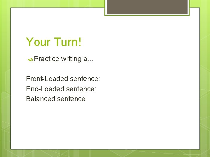 Your Turn! Practice writing a… Front-Loaded sentence: End-Loaded sentence: Balanced sentence 