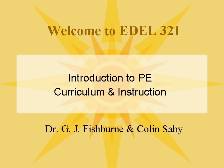 Welcome to EDEL 321 Introduction to PE Curriculum & Instruction Dr. G. J. Fishburne Welcome to EDEL 321 Introduction to PE Curriculum & Instruction Dr. G. J. Fishburne