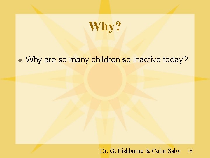 Why? l Why are so many children so inactive today? Dr. G. Fishburne & Why? l Why are so many children so inactive today? Dr. G. Fishburne &