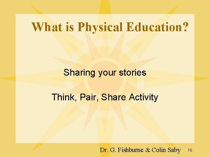 What is Physical Education? Sharing your stories Think, Pair, Share Activity Dr. G. Fishburne What is Physical Education? Sharing your stories Think, Pair, Share Activity Dr. G. Fishburne