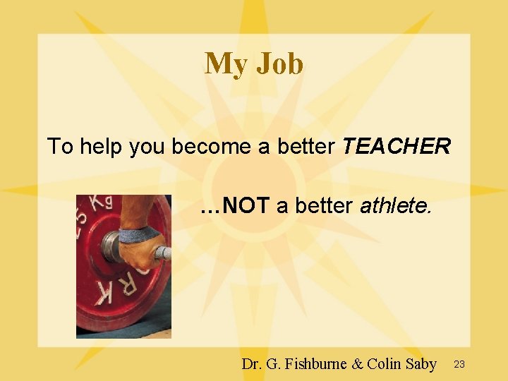 My Job To help you become a better TEACHER …NOT a better athlete. Dr. My Job To help you become a better TEACHER …NOT a better athlete. Dr.