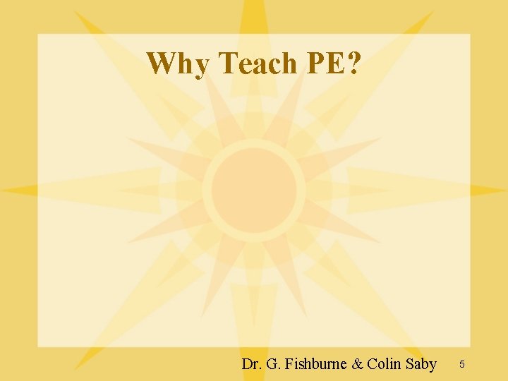 Why Teach PE? Dr. G. Fishburne & Colin Saby 5 Why Teach PE? Dr. G. Fishburne & Colin Saby 5