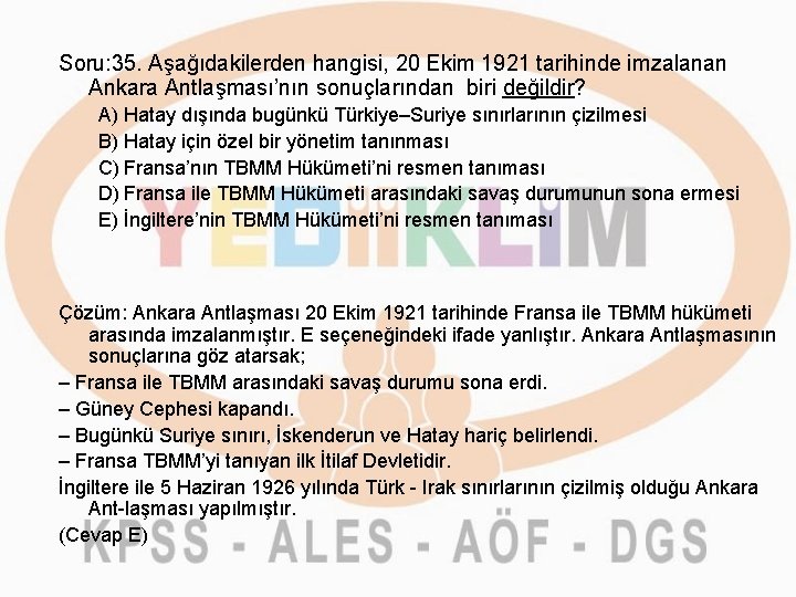 Soru: 35. Aşağıdakilerden hangisi, 20 Ekim 1921 tarihinde imzalanan Ankara Antlaşması’nın sonuçlarından biri değildir?