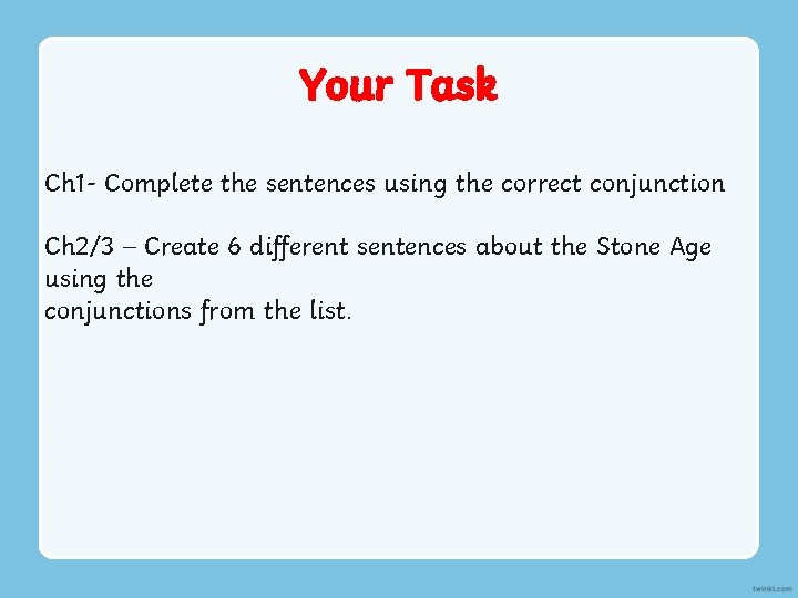 Your Task Ch 1 - Complete the sentences using the correct conjunction Ch 2/3