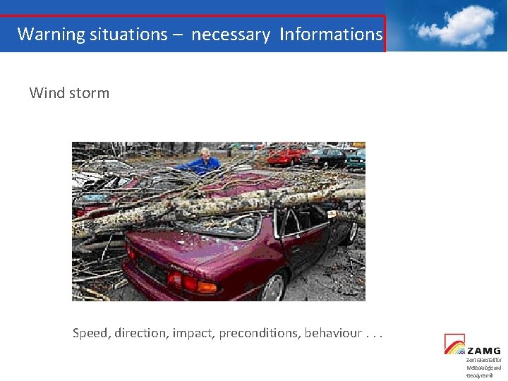 Warning situations – necessary Informations Wind storm Speed, direction, impact, preconditions, behaviour. . .