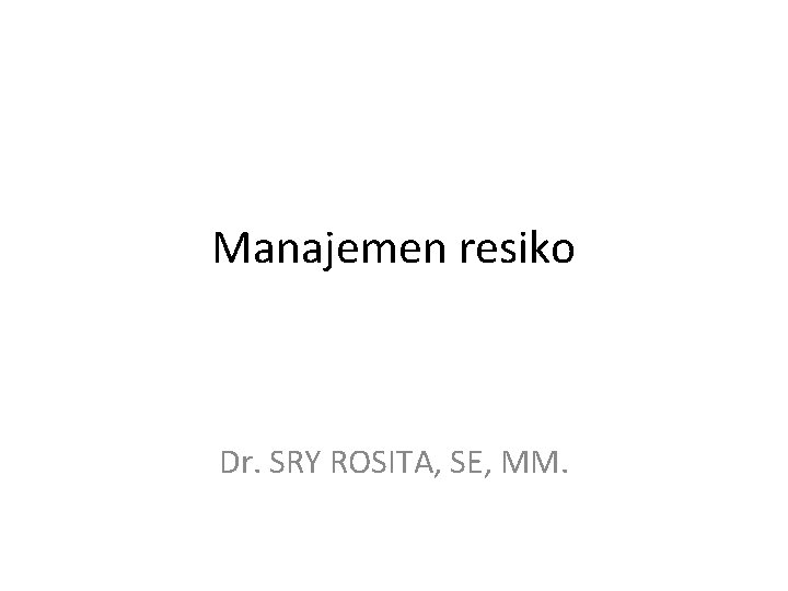 Manajemen resiko Dr. SRY ROSITA, SE, MM. 