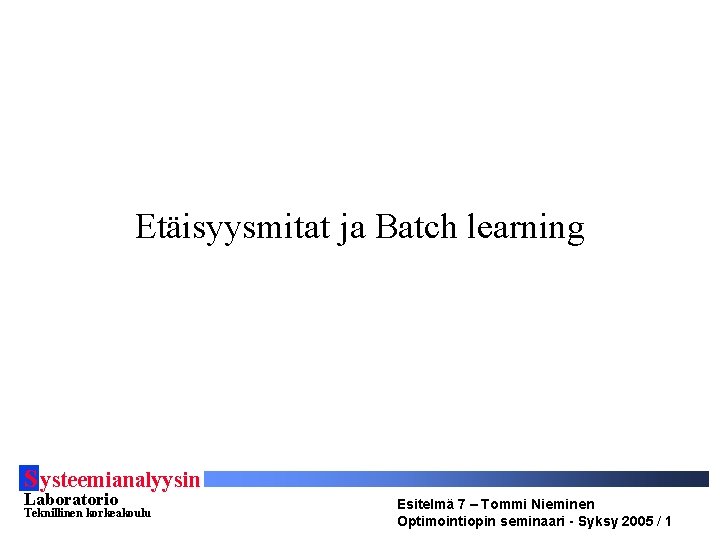 Etäisyysmitat ja Batch learning S ysteemianalyysin Laboratorio Teknillinen korkeakoulu Esitelmä 7 – Tommi Nieminen