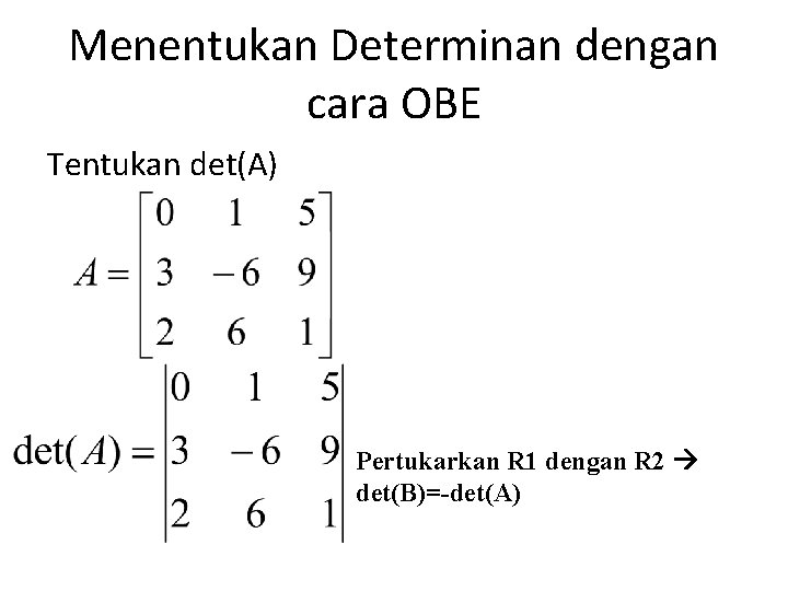 Menentukan Determinan dengan cara OBE Tentukan det(A) Pertukarkan R 1 dengan R 2 det(B)=-det(A)