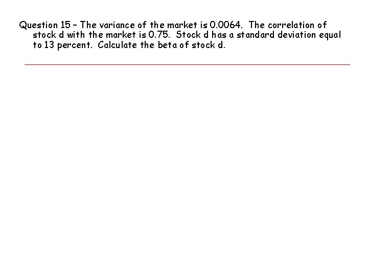 Question 15 – The variance of the market is 0. 0064. The correlation of