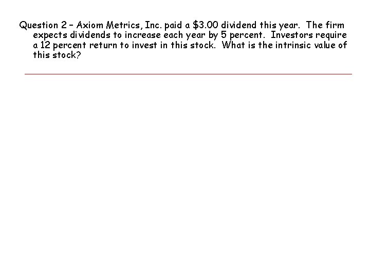 Question 2 – Axiom Metrics, Inc. paid a $3. 00 dividend this year. The