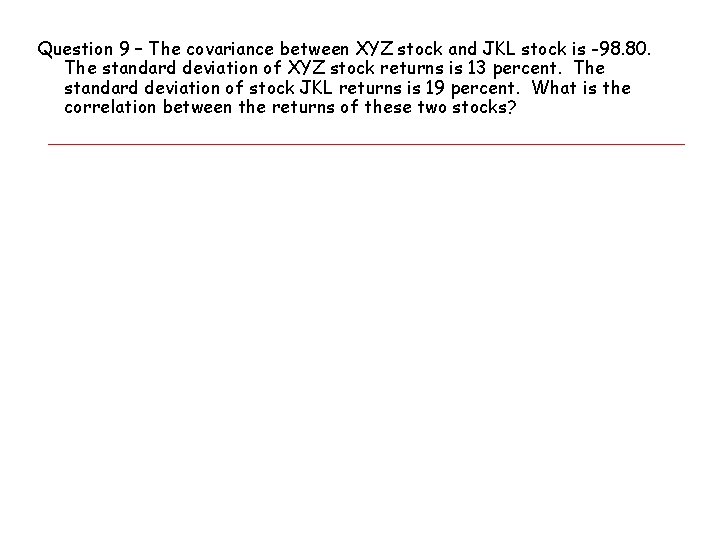 Question 9 – The covariance between XYZ stock and JKL stock is -98. 80.