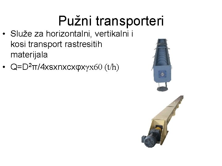 Pužni transporteri • Služe za horizontalni, vertikalni i kosi transport rastresitih materijala • Q=D