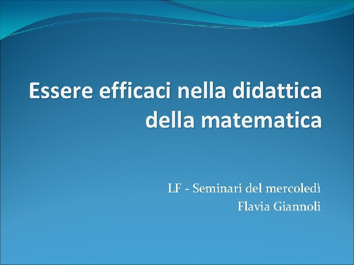 Essere efficaci nella didattica della matematica LF - Seminari del mercoledì Flavia Giannoli 