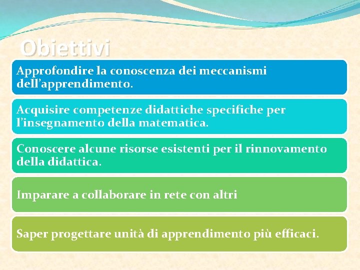 Obiettivi Approfondire la conoscenza dei meccanismi dell’apprendimento. Acquisire competenze didattiche specifiche per l’insegnamento della