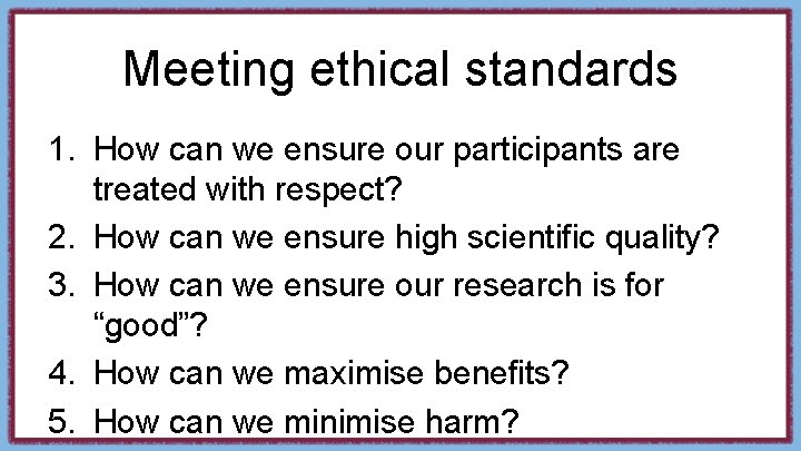 Meeting ethical standards 1. How can we ensure our participants are treated with respect?