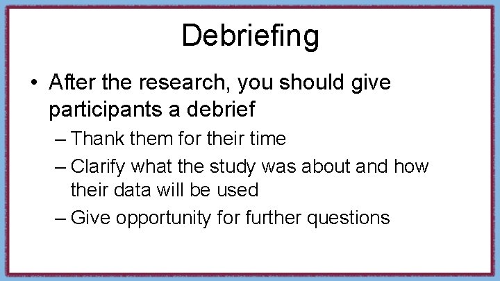 Debriefing • After the research, you should give participants a debrief – Thank them