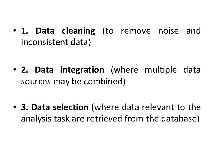  • 1. Data cleaning (to remove noise and inconsistent data) • 2. Data