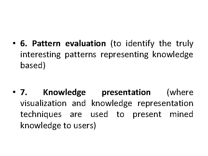  • 6. Pattern evaluation (to identify the truly interesting patterns representing knowledge based)