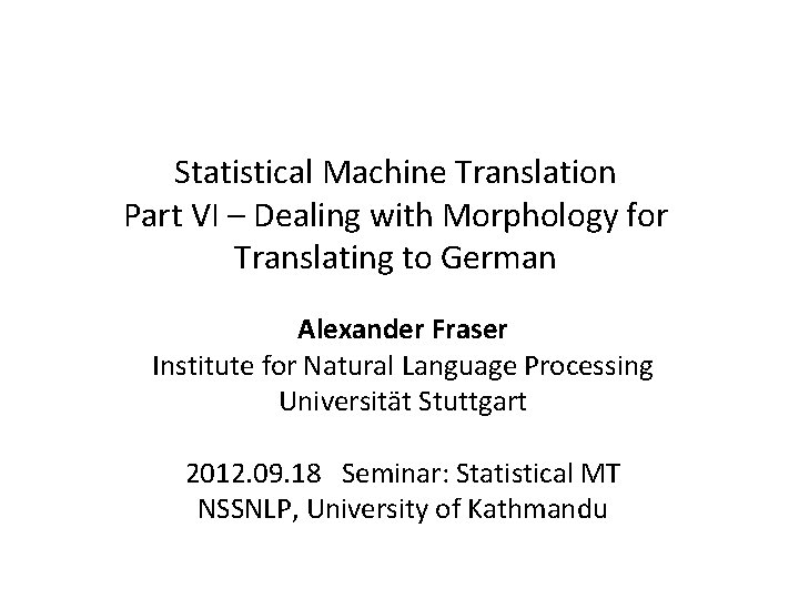 Statistical Machine Translation Part VI – Dealing with Morphology for Translating to German Alexander