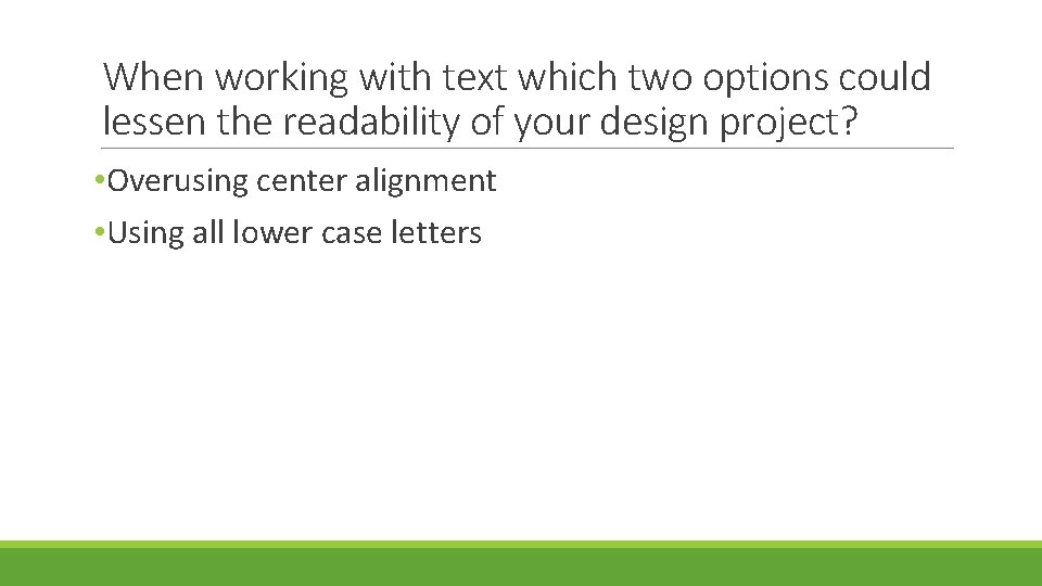 When working with text which two options could lessen the readability of your design