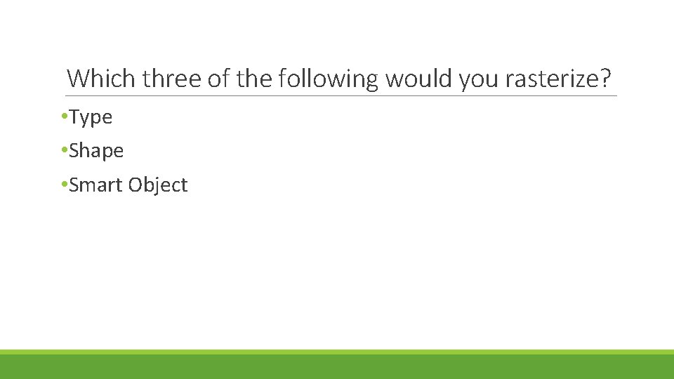 Which three of the following would you rasterize? • Type • Shape • Smart