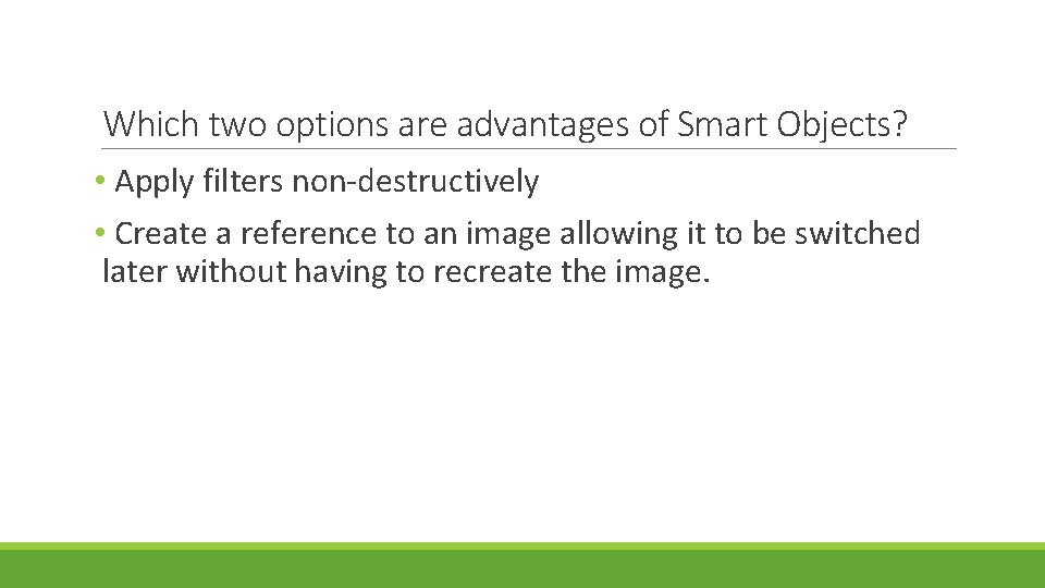 Which two options are advantages of Smart Objects? • Apply filters non-destructively • Create