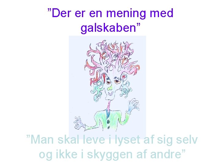 ”Der er en mening med galskaben” ”Man skal leve i lyset af sig selv