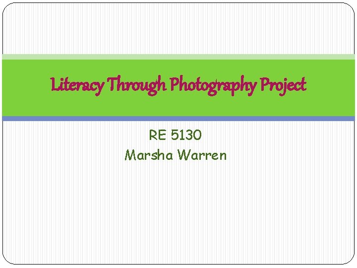 Literacy Through Photography Project RE 5130 Marsha Warren Literacy Through Photography Project RE 5130 Marsha Warren
