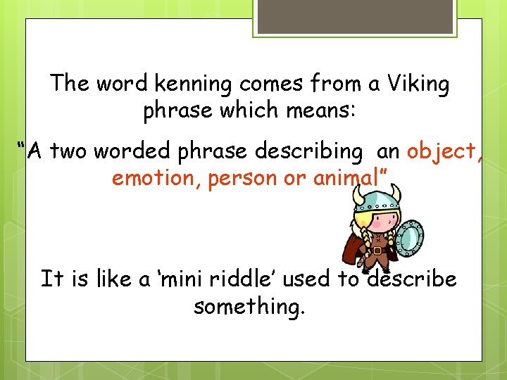 The word kenning comes from a Viking phrase which means: “A two worded phrase