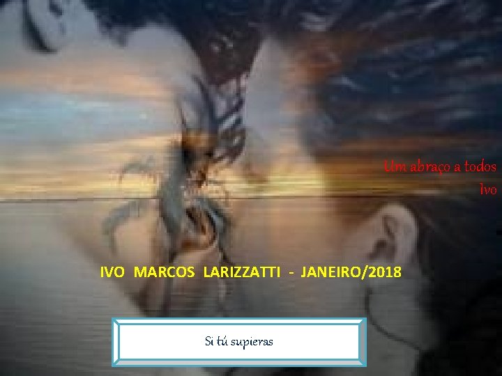 Um abraço a todos Ivo IVO MARCOS LARIZZATTI - JANEIRO/2018 Si tú supieras 