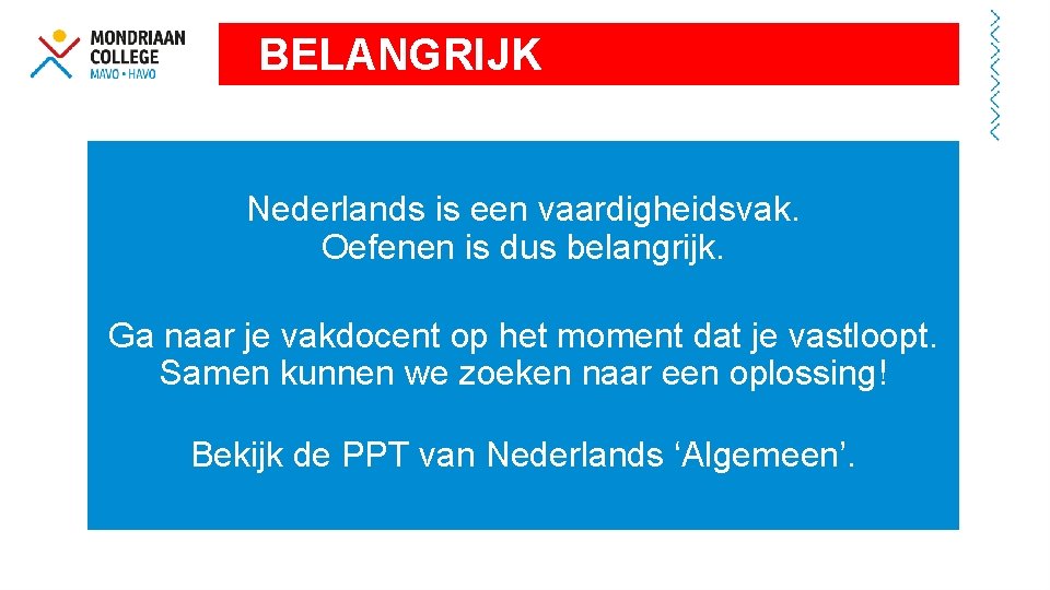 BELANGRIJK Nederlands is een vaardigheidsvak. Oefenen is dus belangrijk. Ga naar je vakdocent op