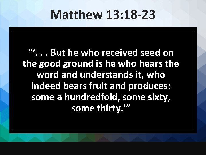 Matthew 13: 18 -23 “‘. . . But he who received seed on the