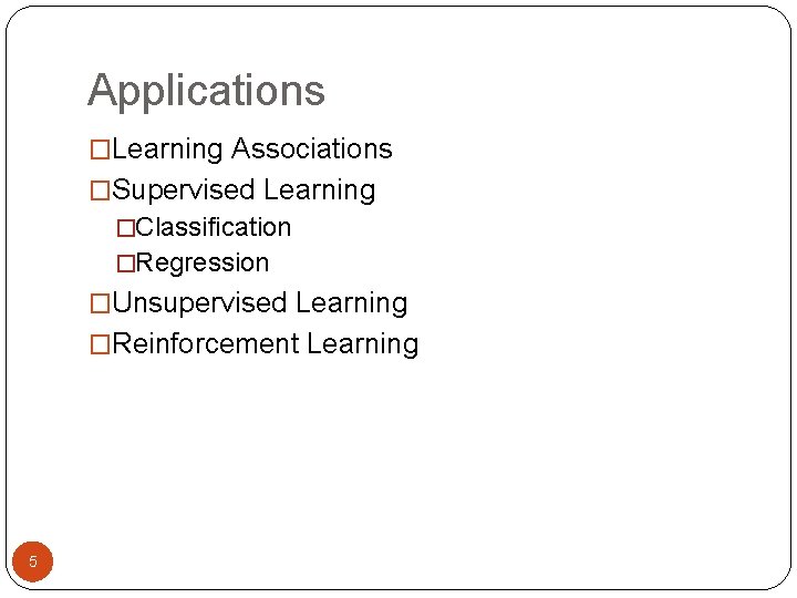 Applications �Learning Associations �Supervised Learning �Classification �Regression �Unsupervised Learning �Reinforcement Learning 5 
