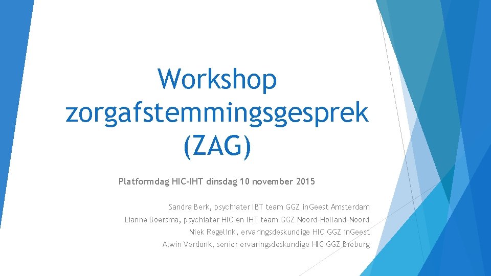 Workshop zorgafstemmingsgesprek (ZAG) Platformdag HIC-IHT dinsdag 10 november 2015 Sandra Berk, psychiater IBT team