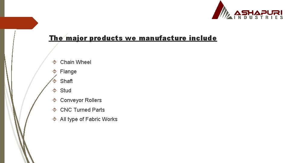 The major products we manufacture include Chain Wheel Flange Shaft Stud Conveyor Rollers CNC