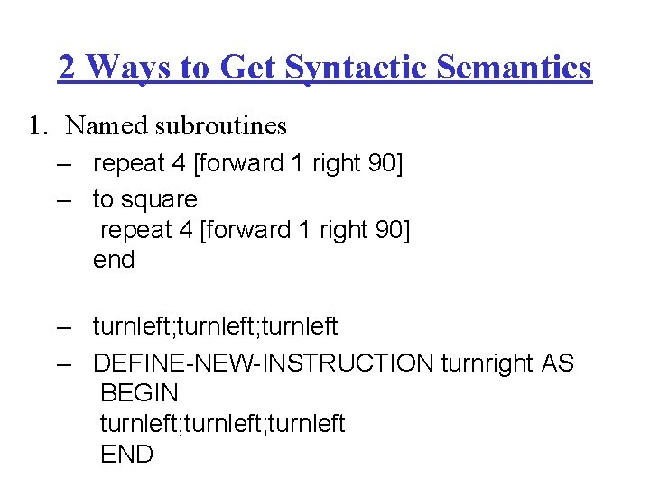 2 Ways to Get Syntactic Semantics 1. Named subroutines – repeat 4 [forward 1