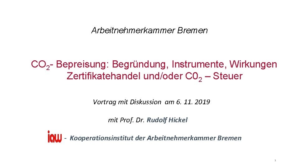 Arbeitnehmerkammer Bremen CO 2 - Bepreisung: Begründung, Instrumente, Wirkungen Zertifikatehandel und/oder C 02 –