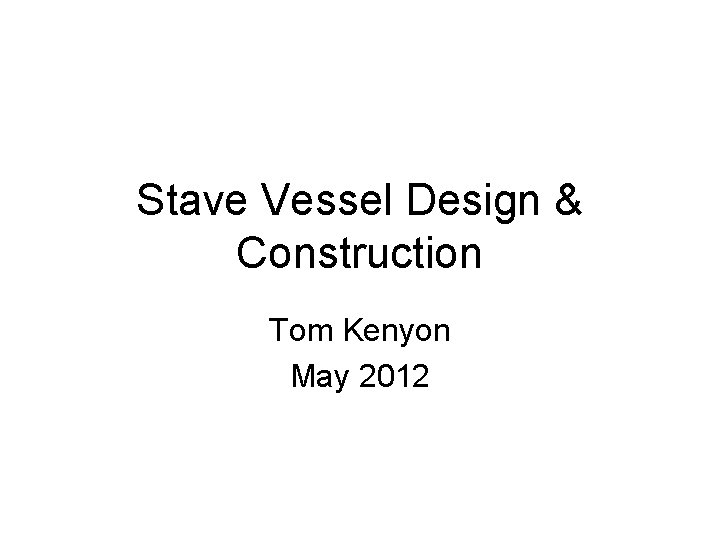 Stave Vessel Design & Construction Tom Kenyon May 2012 
