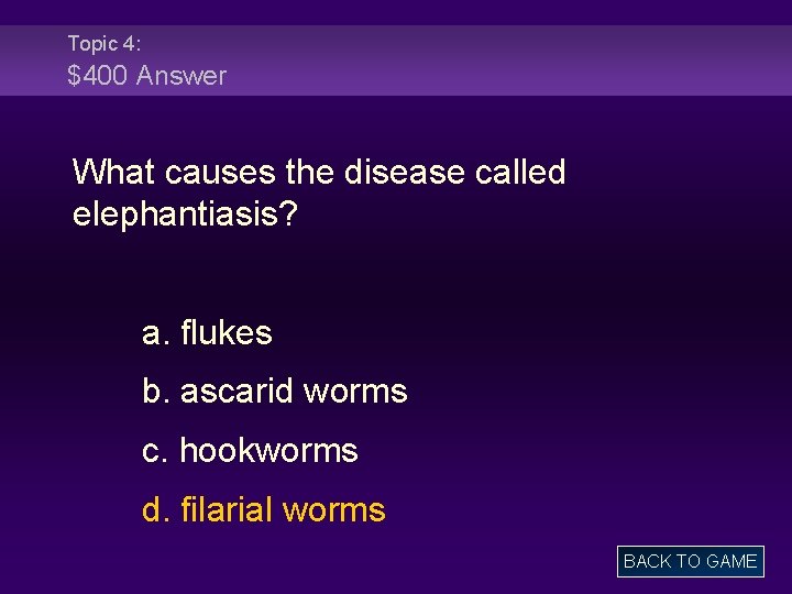 Topic 4: $400 Answer What causes the disease called elephantiasis? a. flukes b. ascarid