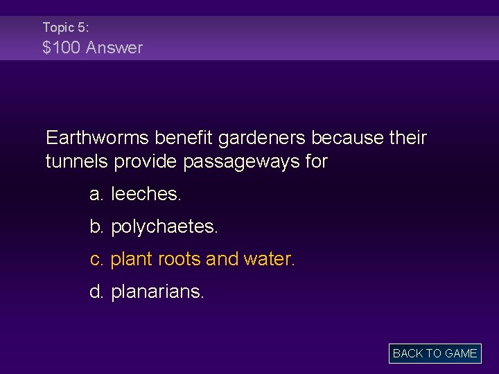 Topic 5: $100 Answer Earthworms benefit gardeners because their tunnels provide passageways for a.