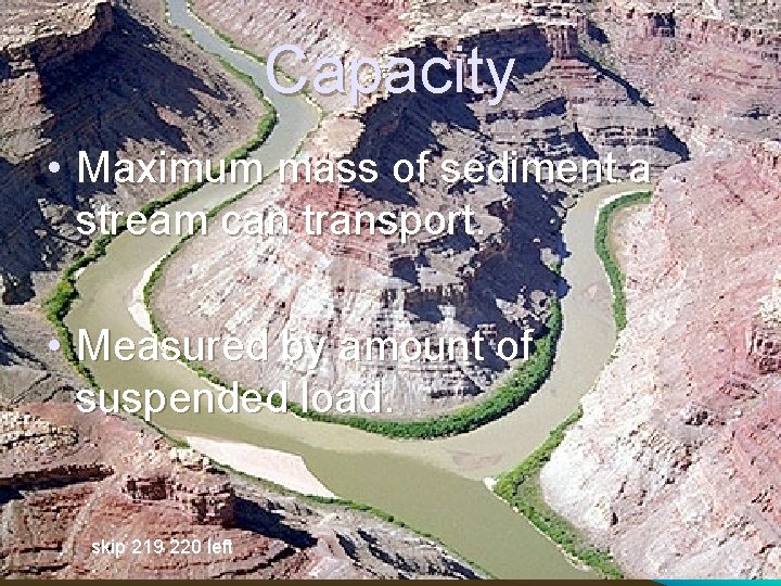 Capacity • Maximum mass of sediment a stream can transport. • Measured by amount