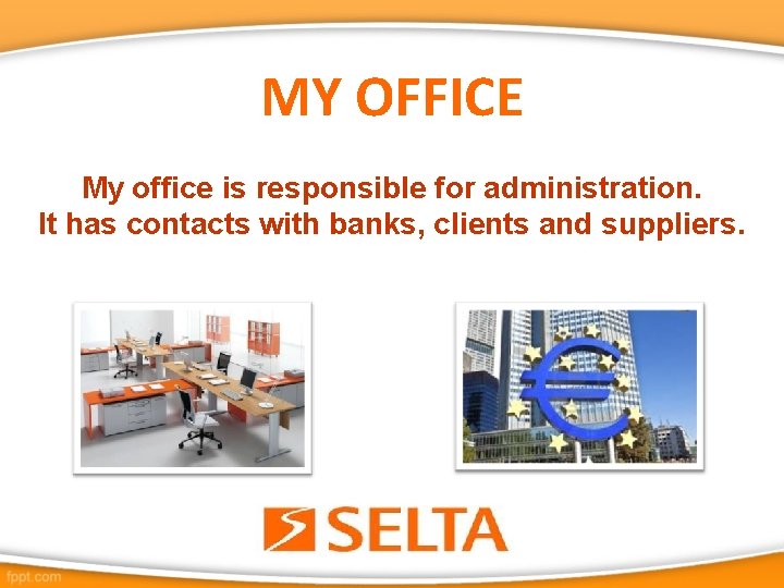 MY OFFICE My office is responsible for administration. It has contacts with banks, clients