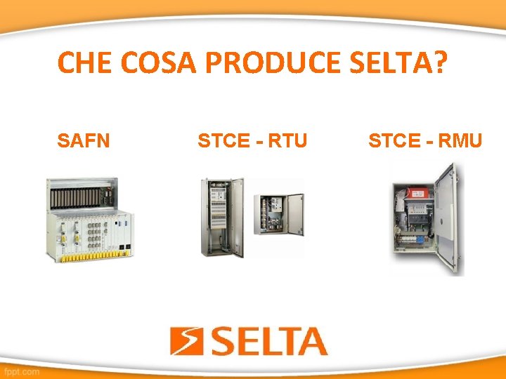 CHE COSA PRODUCE SELTA? SAFN STCE - RTU STCE - RMU 