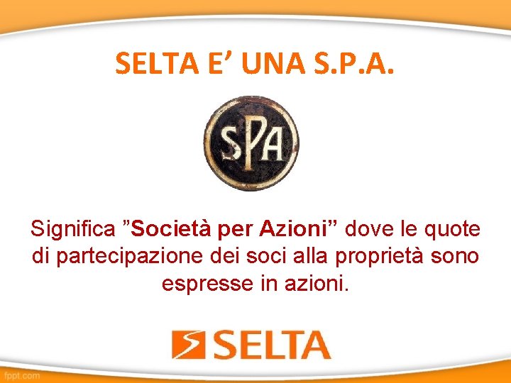 SELTA E’ UNA S. P. A. Significa ”Società per Azioni” dove le quote di